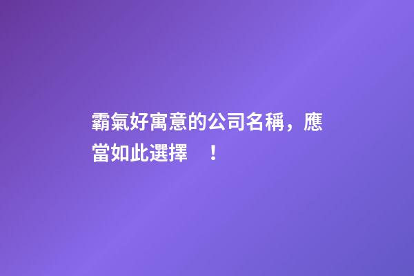 霸氣好寓意的公司名稱，應當如此選擇！